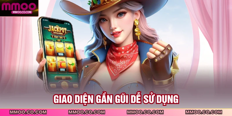 Giao diện gần gũi dễ sử dụng