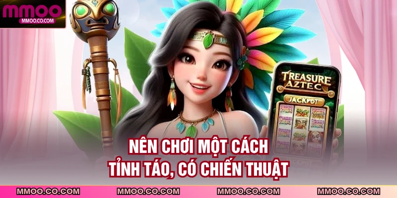 Nên chơi một cách tỉnh táo, có chiến thuật